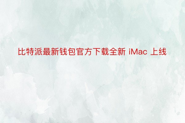 比特派最新钱包官方下载全新 iMac 上线