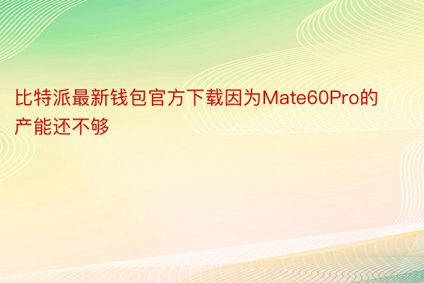 比特派最新钱包官方下载因为Mate60Pro的产能还不够