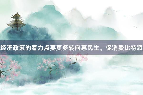 经济政策的着力点要更多转向惠民生、促消费比特派