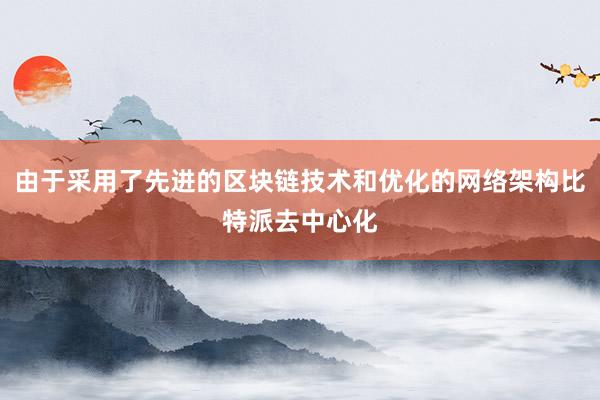 由于采用了先进的区块链技术和优化的网络架构比特派去中心化