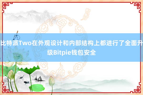 比特派Two在外观设计和内部结构上都进行了全面升级Bitpie钱包安全