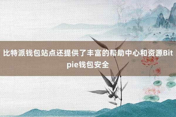 比特派钱包站点还提供了丰富的帮助中心和资源Bitpie钱包安全