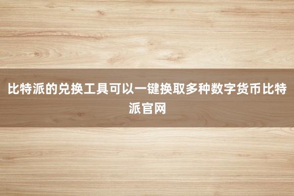 比特派的兑换工具可以一键换取多种数字货币比特派官网