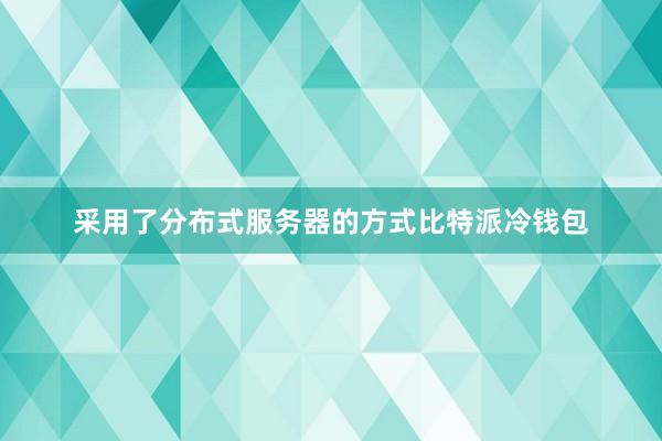 采用了分布式服务器的方式比特派冷钱包