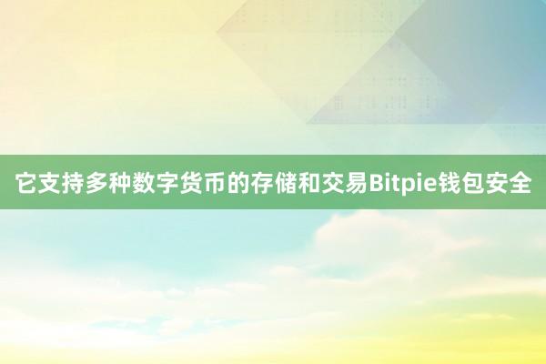 它支持多种数字货币的存储和交易Bitpie钱包安全