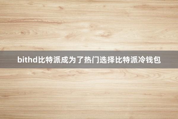 bithd比特派成为了热门选择比特派冷钱包