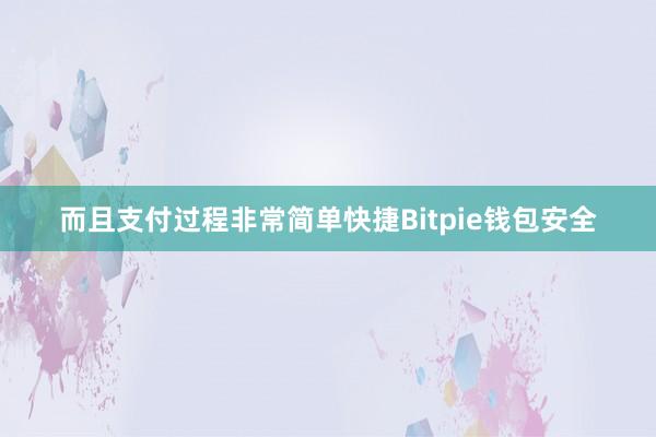 而且支付过程非常简单快捷Bitpie钱包安全