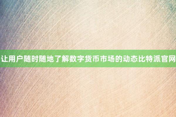 让用户随时随地了解数字货币市场的动态比特派官网