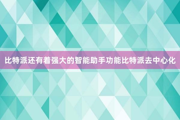 比特派还有着强大的智能助手功能比特派去中心化