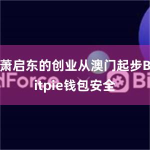 萧启东的创业从澳门起步Bitpie钱包安全