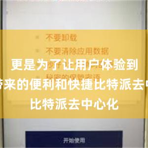 更是为了让用户体验到科技带来的便利和快捷比特派去中心化